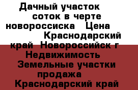 Дачный участок .11 соток в черте новороссиска › Цена ­ 1 900 000 - Краснодарский край, Новороссийск г. Недвижимость » Земельные участки продажа   . Краснодарский край